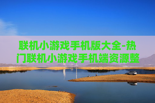 联机小游戏手机版大全-热门联机小游戏手机端资源整合汇集