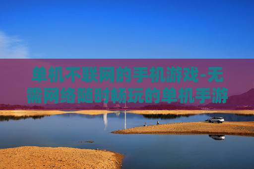 单机不联网的手机游戏-无需网络随时畅玩的单机手游推荐
