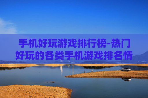 手机好玩游戏排行榜-热门好玩的各类手机游戏排名情况