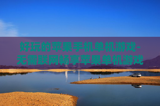 好玩的苹果手机单机游戏-无需联网畅享苹果单机游戏趣味玩法