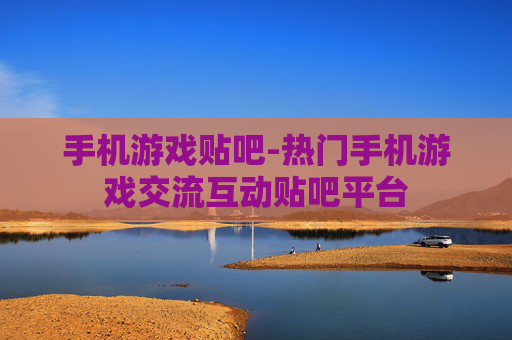 手机游戏贴吧-热门手机游戏交流互动贴吧平台