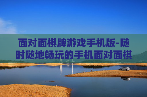面对面棋牌游戏手机版-随时随地畅玩的手机面对面棋牌体验