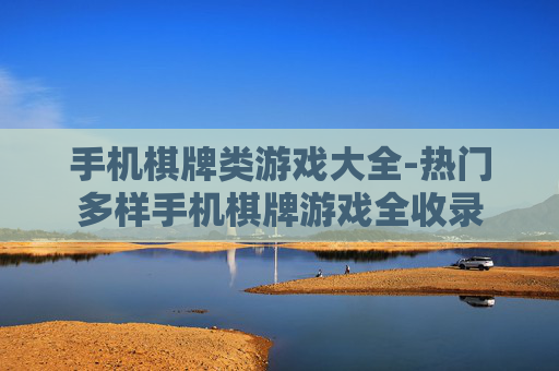 手机棋牌类游戏大全-热门多样手机棋牌游戏全收录