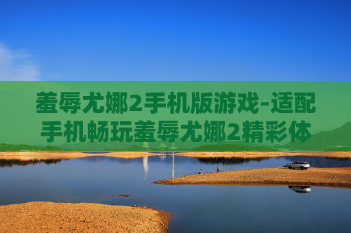 羞辱尤娜2手机版游戏-适配手机畅玩羞辱尤娜2精彩体验