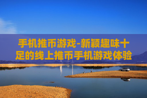 手机推币游戏-新颖趣味十足的线上推币手机游戏体验
