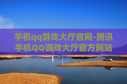 手机qq游戏大厅官网-腾讯手机QQ游戏大厅官方网站入口