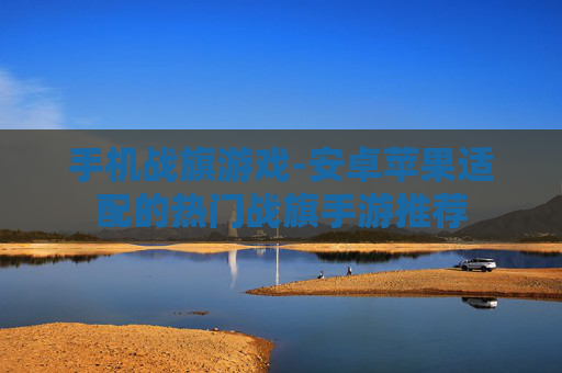 手机战旗游戏-安卓苹果适配的热门战旗手游推荐