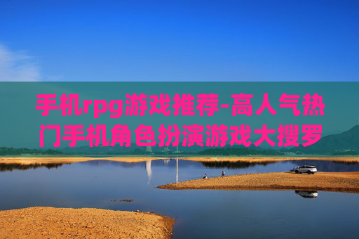 手机rpg游戏推荐-高人气热门手机角色扮演游戏大搜罗