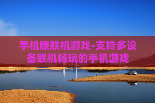 手机版联机游戏-支持多设备联机畅玩的手机游戏