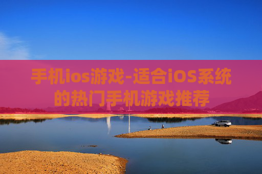 手机ios游戏-适合iOS系统的热门手机游戏推荐