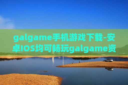 galgame手机游戏下载-安卓IOS均可畅玩galgame资源获取