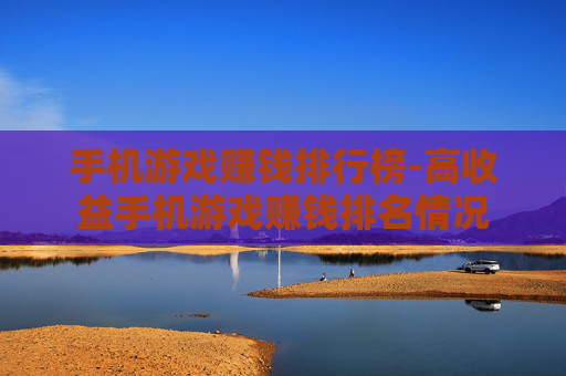 手机游戏赚钱排行榜-高收益手机游戏赚钱排名情况