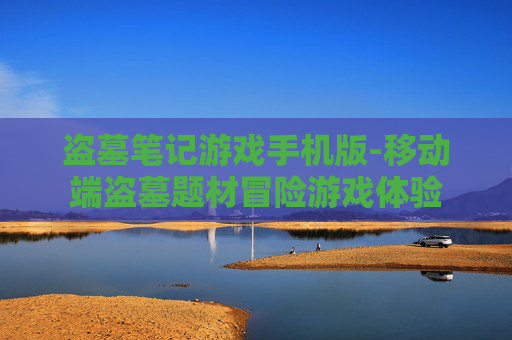 盗墓笔记游戏手机版-移动端盗墓题材冒险游戏体验