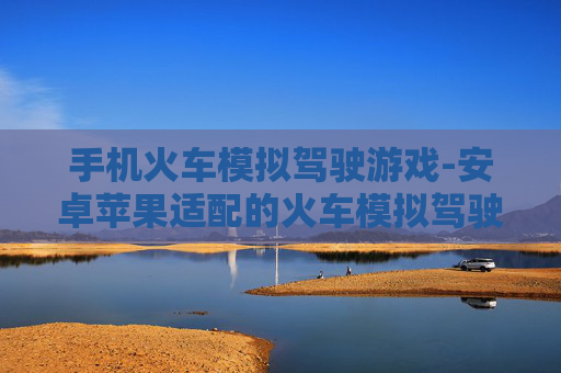 手机火车模拟驾驶游戏-安卓苹果适配的火车模拟驾驶手游