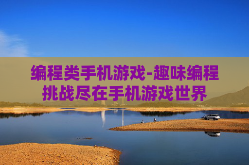 编程类手机游戏-趣味编程挑战尽在手机游戏世界