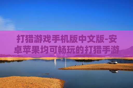 打猎游戏手机版中文版-安卓苹果均可畅玩的打猎手游汉化版