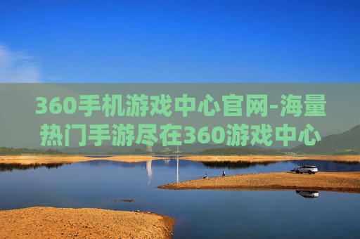 360手机游戏中心官网-海量热门手游尽在360游戏中心平台