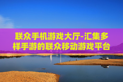 联众手机游戏大厅-汇集多样手游的联众移动游戏平台