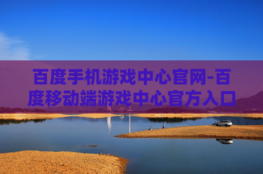 百度手机游戏中心官网-百度移动端游戏中心官方入口平台