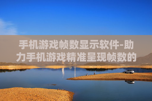 手机游戏帧数显示软件-助力手机游戏精准呈现帧数的实用软件