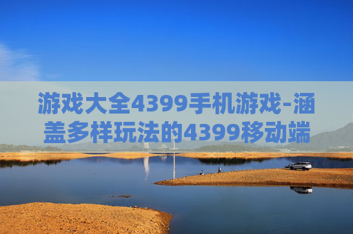 游戏大全4399手机游戏-涵盖多样玩法的4399移动端游戏汇总