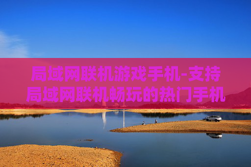 局域网联机游戏手机-支持局域网联机畅玩的热门手机游戏
