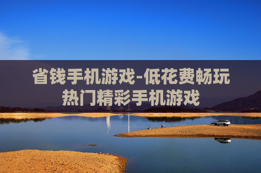 省钱手机游戏-低花费畅玩热门精彩手机游戏