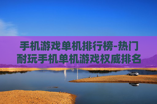 手机游戏单机排行榜-热门耐玩手机单机游戏权威排名