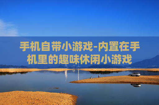 手机自带小游戏-内置在手机里的趣味休闲小游戏