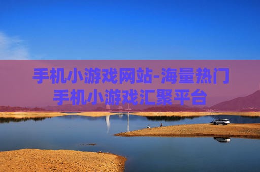手机小游戏网站-海量热门手机小游戏汇聚平台