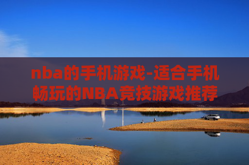 nba的手机游戏-适合手机畅玩的NBA竞技游戏推荐