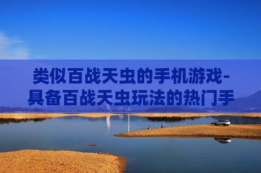 类似百战天虫的手机游戏-具备百战天虫玩法的热门手机游戏推荐