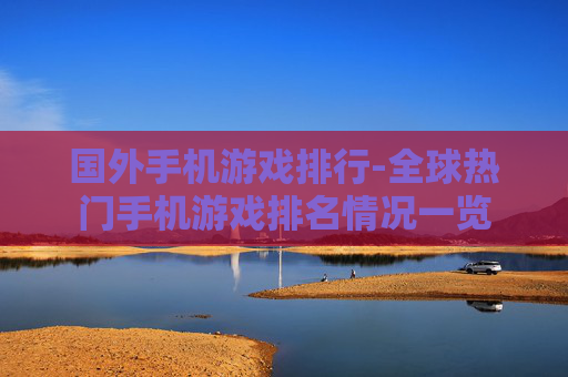 国外手机游戏排行-全球热门手机游戏排名情况一览