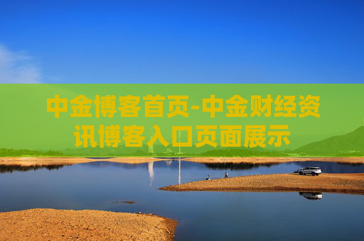 中金博客首页-中金财经资讯博客入口页面展示 中金博客首页-中金财经资讯博客入口页面展示
