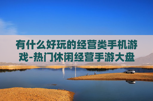 有什么好玩的经营类手机游戏-热门休闲经营手游大盘点推荐