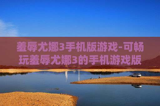 羞辱尤娜3手机版游戏-可畅玩羞辱尤娜3的手机游戏版本