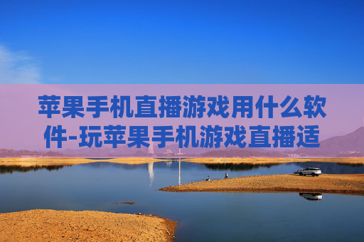 苹果手机直播游戏用什么软件-玩苹果手机游戏直播适用的软件推荐