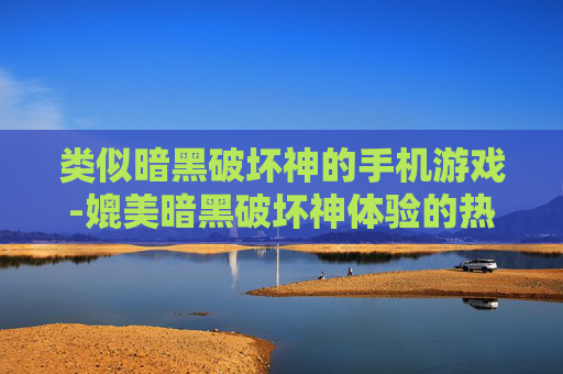 类似暗黑破坏神的手机游戏-媲美暗黑破坏神体验的热门手游推荐