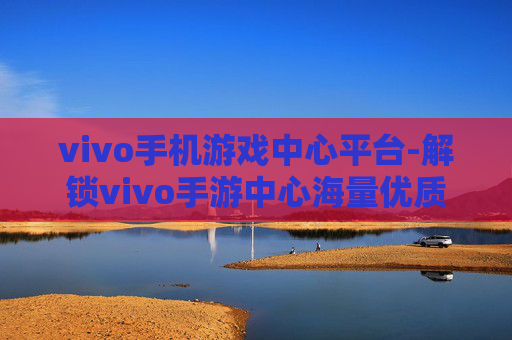 vivo手机游戏中心平台-解锁vivo手游中心海量优质游戏资源