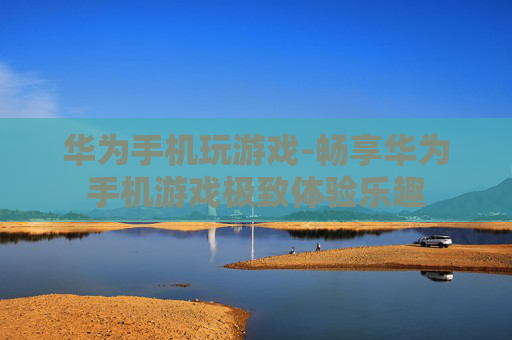 华为手机玩游戏-畅享华为手机游戏极致体验乐趣