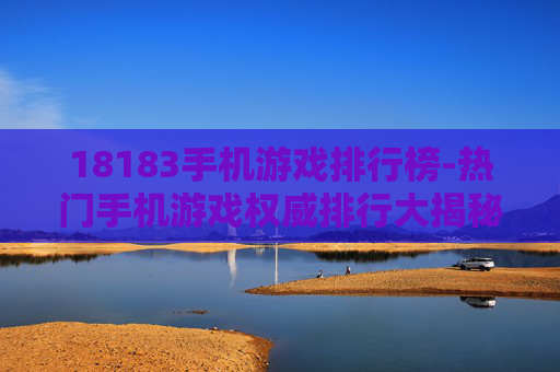 18183手机游戏排行榜-热门手机游戏权威排行大揭秘