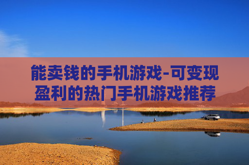 能卖钱的手机游戏-可变现盈利的热门手机游戏推荐