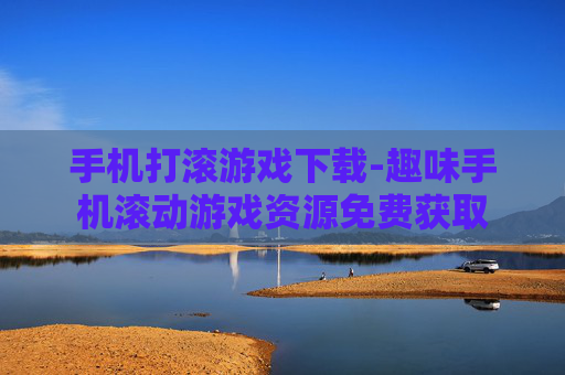 手机打滚游戏下载-趣味手机滚动游戏资源免费获取 手机打滚游戏下载-趣味手机滚动游戏资源免费获取