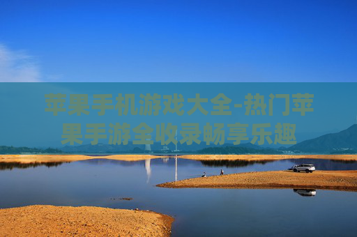 苹果手机游戏大全-热门苹果手游全收录畅享乐趣