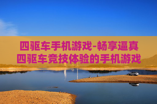 四驱车手机游戏-畅享逼真四驱车竞技体验的手机游戏