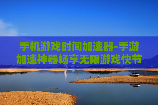 手机游戏时间加速器-手游加速神器畅享无限游戏快节奏
