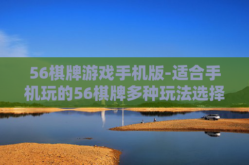 56棋牌游戏手机版-适合手机玩的56棋牌多种玩法选择
