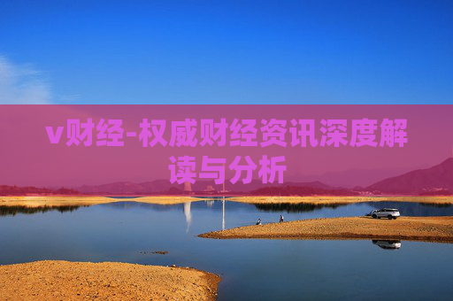 v财经-权威财经资讯深度解读与分析