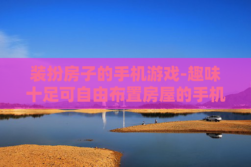 装扮房子的手机游戏-趣味十足可自由布置房屋的手机游戏