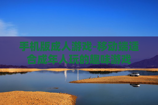 手机版成人游戏-移动端适合成年人玩的趣味游戏